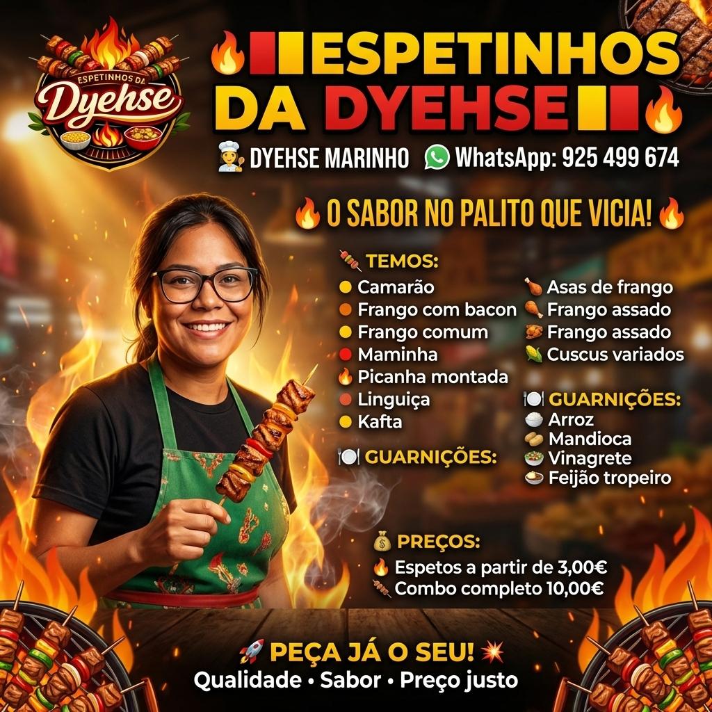 🔥🟥🟨 ESPETINHOS DA DYEHSE 🟨🟥🔥  

👩‍🍳 DYEHSE MARINHO  
📞 WhatsApp: 925 499 674  

🔥✨ O SABOR NO PALITO QUE VICIA! ✨🔥  

🍢 TEMOS:  
🟡 Camarão  
🟠 Frango com bacon  
🟡 Frango comum  
🔴 Maminha  
🔴 Picanha  
🔥 Picanha montada  
🟠 Linguiça  
🟡 Kafta  
🍗 Asas de frango  
🍗 Frango assado  
🌽 Cuscus variados  

🍽️ GUARNIÇÕES:  
🍚 Arroz  
🥔 Mandioca  
🥗 Vinagrete  
🍛 Feijão tropeiro  

💰 PREÇOS:  
🔥 Espetos a partir de 3,00€  
🍢 Combo completo 10,00€  

🚀 PEÇA JÁ O SEU!  
💥 Qualidade • Sabor • Preço justo - Beellon CashLike